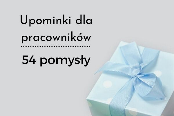 54 POMYSŁY NA DROBNE UPOMINKI DLA PRACOWNIKÓW – JAK WYBRAĆ UPOMINKI, KTÓRE UCIESZĄ PRACOWNIKÓW?